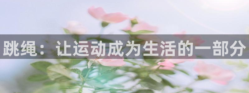 沐鸣2代理注册：跳绳：让运动成为生活的一部分