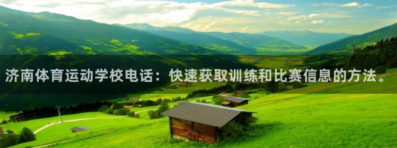 沐鸣2体育论坛：济南体育运动学校电话：快速获取训练和比赛信息的方法。