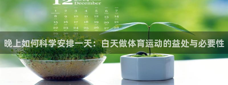 沐鸣2体育热门赛事有哪些：晚上如何科学安排一天：白天做体育运动的益处与必要性