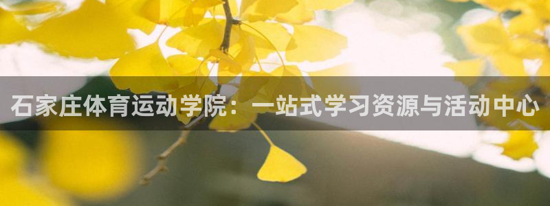 沐鸣2体育注册登录入口：石家庄体育运动学院：一站式学习资源与活动中心